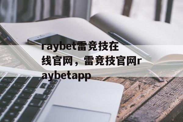 raybet雷竞技在线官网，雷竞技官网raybetapp