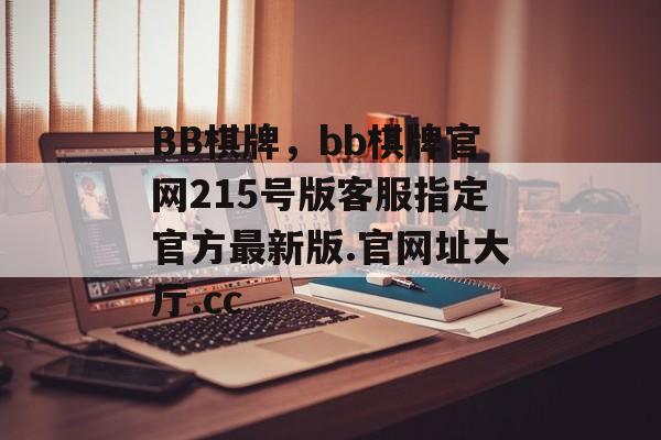 BB棋牌，bb棋牌官网215号版客服指定官方最新版.官网址大厅.cc