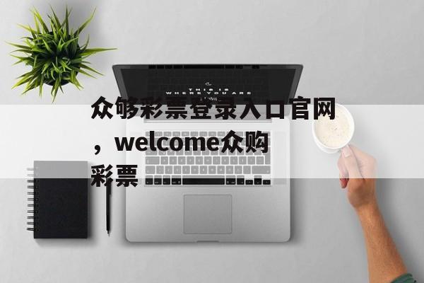 众够彩票登录入口官网，welcome众购彩票